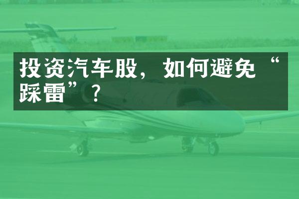 投资汽车股，如何避免“踩雷”？