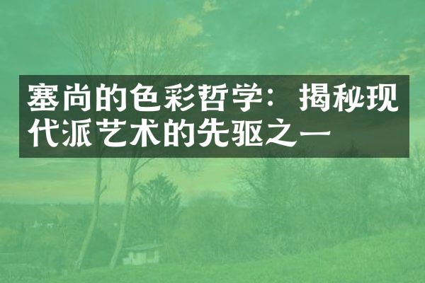 塞尚的色彩哲学：揭秘现代派艺术的先驱之一