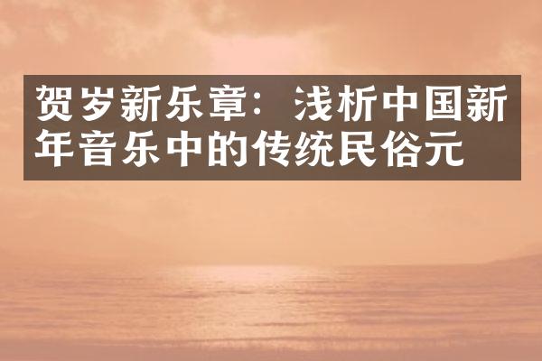 贺岁新乐章：浅析中国新年音乐中的传统民俗元素