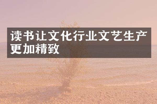 读书让文化行业文艺生产更加精致