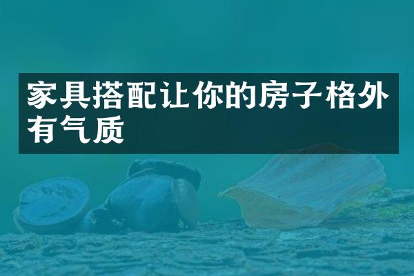 家具搭配让你的房子格外有气质