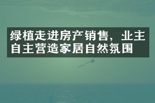 绿植走进房产销售，业主自主营造家居自然氛围