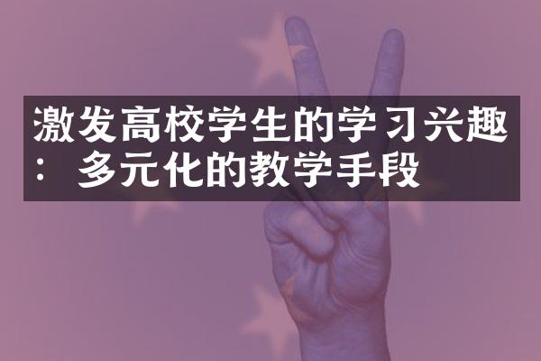 激发高校学生的学习兴趣：多元化的教学手段