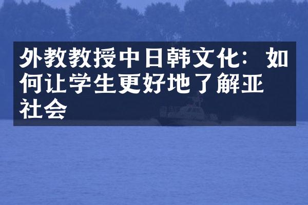 外教教授中日韩文化：如何让学生更好地了解亚洲社会