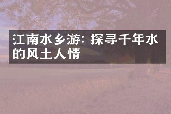 江南水乡游: 探寻千年水乡的风土人情