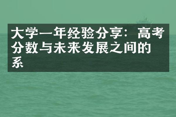 大学一年经验分享：高考分数与未来发展之间的关系