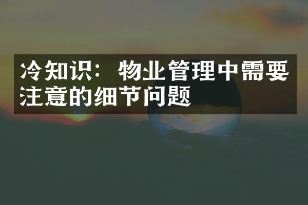 冷知识：物业管理中需要注意的细节问题