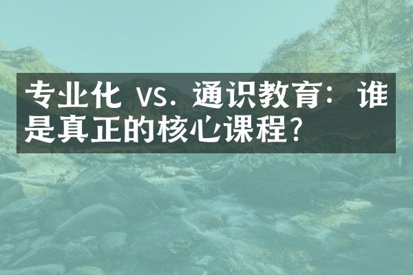 专业化 vs. 通识教育：谁才是真正的核心课程？