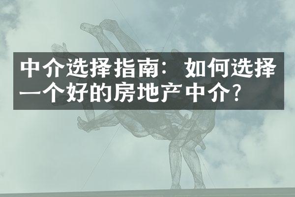 中介选择指南：如何选择一个好的房地产中介？