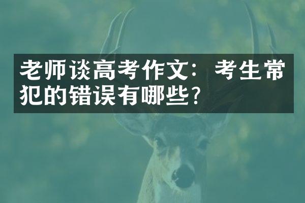 老师谈高考作文：考生常犯的错误有哪些？