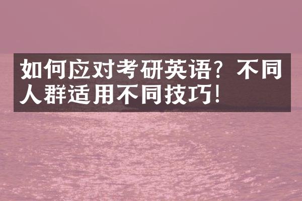 如何应对考研英语？不同人群适用不同技巧！