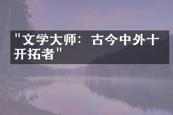 "文学大师：古今中外十位开拓者"