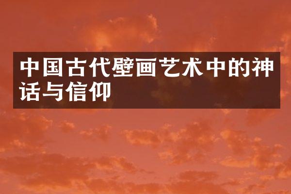 中国古代壁画艺术中的神话与信仰