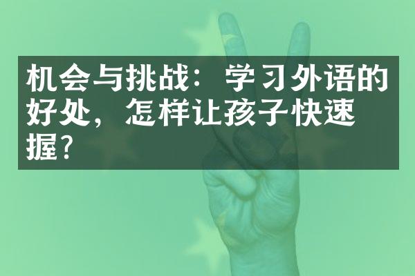 机会与挑战：学习外语的好处，怎样让孩子快速掌握？