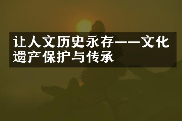 让人文历史永存——文化遗产保护与传承