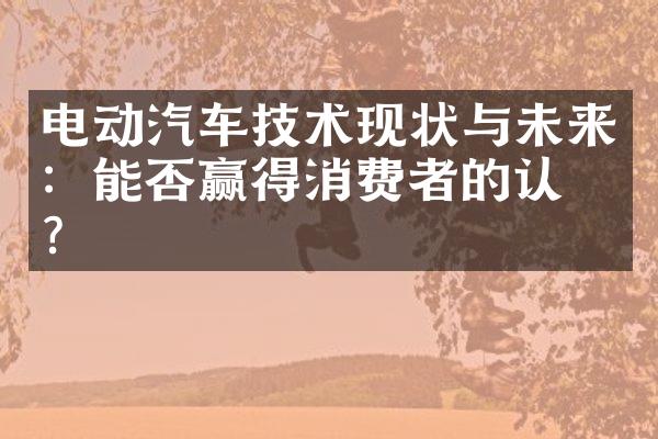 电动汽车技术现状与未来：能否赢得消费者的认可？