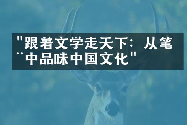 "跟着文学走天下：从笔墨中品味中国文化"