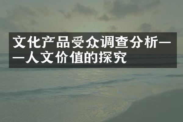 文化产品受众调查分析——人文价值的探究