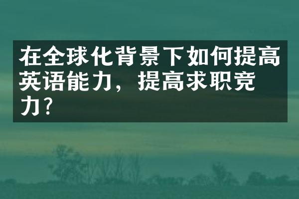 在全球化背景下如何提高英语能力，提高求职竞争力？