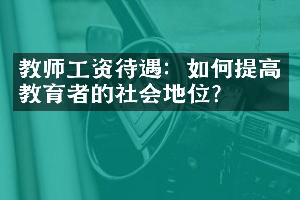 教师工资待遇：如何提高教育者的社会地位？