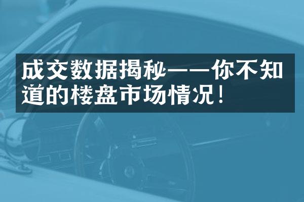 成交数据揭秘——你不知道的楼盘市场情况！