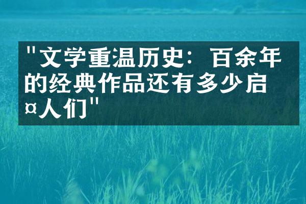 "文学重温历史：百余年前的经典作品还有多少启示人们"