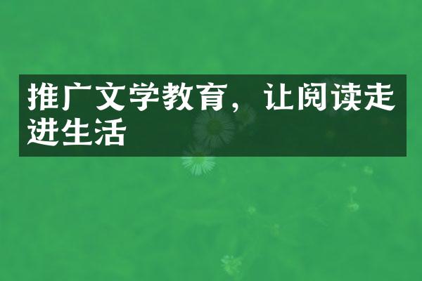 推广文学教育，让阅读走进生活