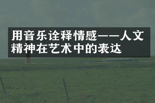 用音乐诠释情感——人文精神在艺术中的表达