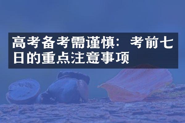 高考备考需谨慎：考前七日的重点注意事项