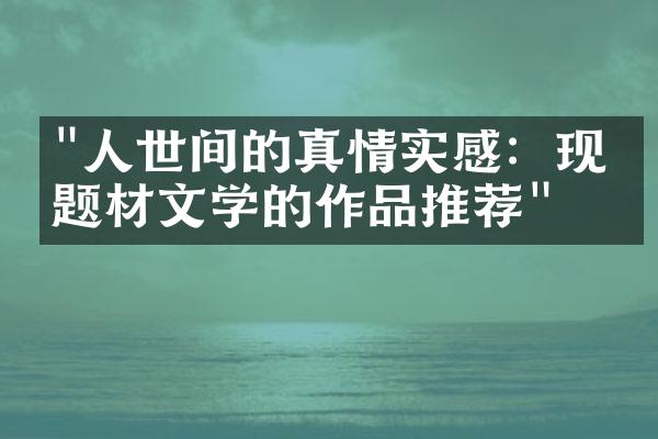 "人世间的真情实感：现实题材文学的作品推荐"