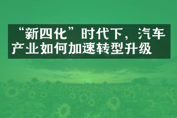 “新四化”时代下，汽车产业如何加速转型升级？