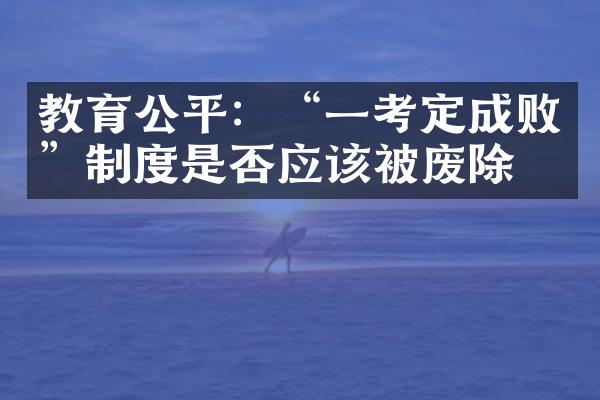 教育公平：“一考定成败”制度是否应该被废除？