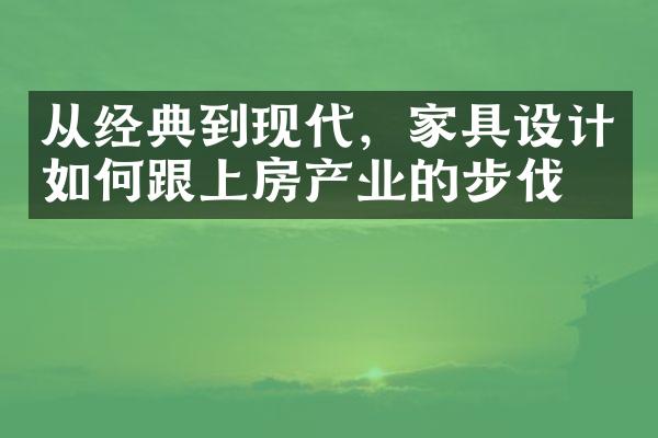 从经典到现代，家具设计如何跟上房产业的步伐？