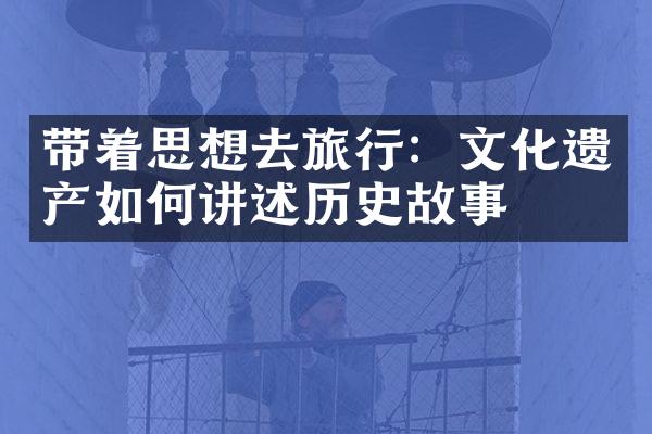 带着思想去旅行：文化遗产如何讲述历史故事