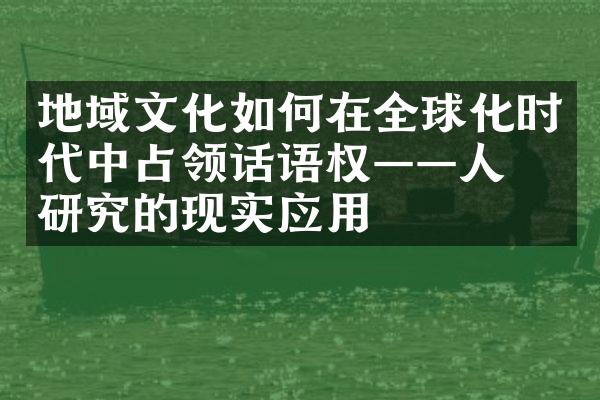 地域文化如何在全球化时代中占领话语权——人文研究的现实应用