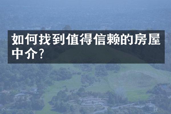 如何找到值得信赖的房屋中介？