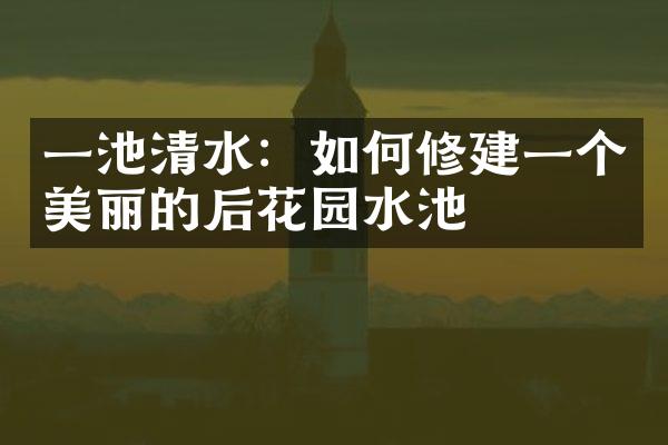 一池清水：如何修建一个美丽的后花园水池