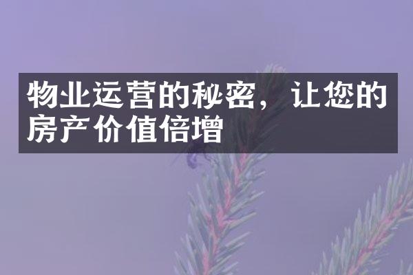 物业运营的秘密，让您的房产价值倍增