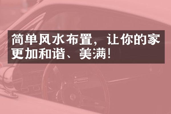 简单风水布置，让你的家更加和谐、美满！