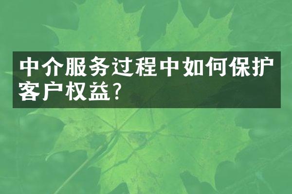 中介服务过程中如何保护客户权益？