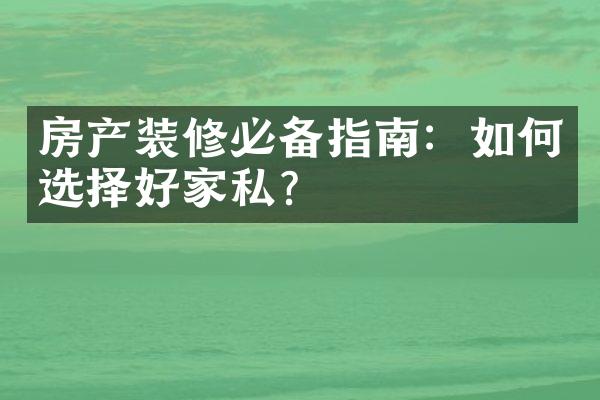 房产装修必备指南：如何选择好家私？