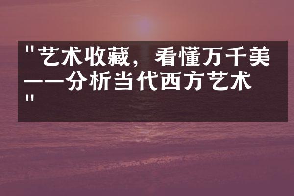 "艺术收藏，看懂万千美学——分析当代西方艺术品"