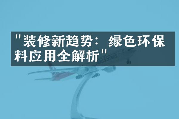 "装修新趋势：绿色环保材料应用全解析"