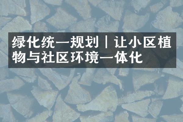 绿化统一规划｜让小区植物与社区环境一体化