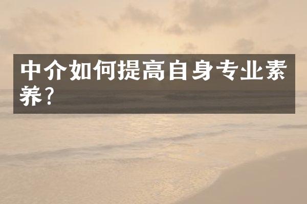 中介如何提高自身专业素养？