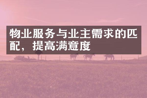 物业服务与业主需求的匹配，提高满意度