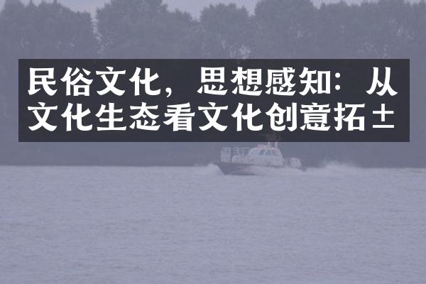 民俗文化，思想感知：从文化生态看文化创意拓展