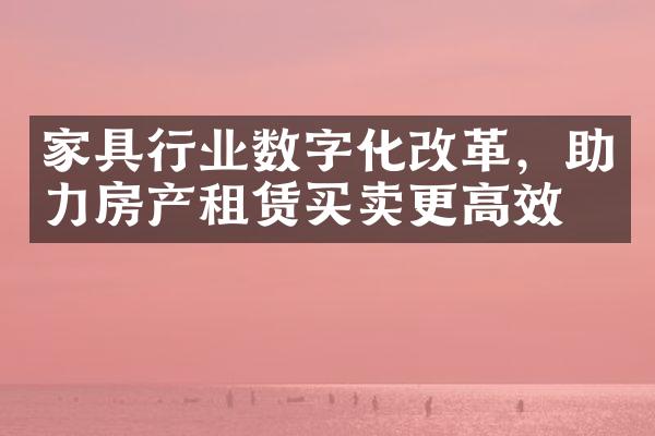 家具行业数字化，助力房产租赁买卖更高效