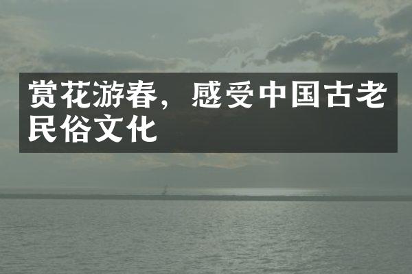 赏花游春，感受中国古老民俗文化