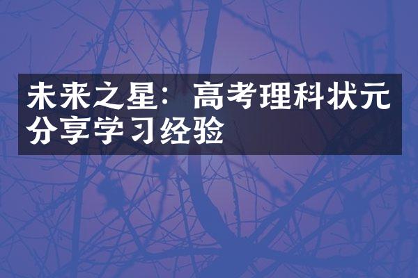 未来之星：高考理科状元分享学习经验